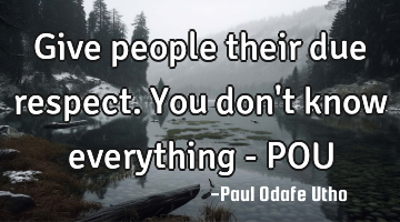 Give people their due respect. You don