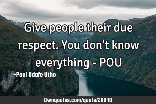 Give people their due respect. You don