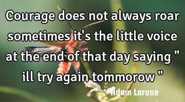 Courage does not always roar sometimes it