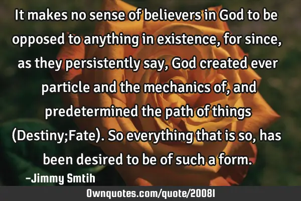 It makes no sense of believers in God to be opposed to anything in existence, for since, as they