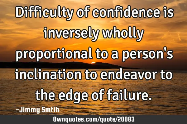 Difficulty of confidence is inversely wholly proportional to a person