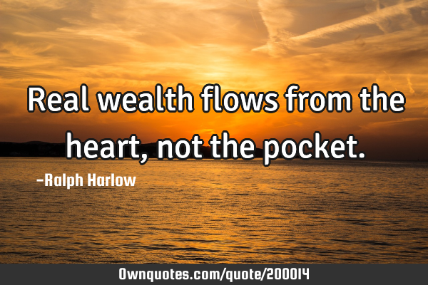 Real wealth flows from the heart, not the