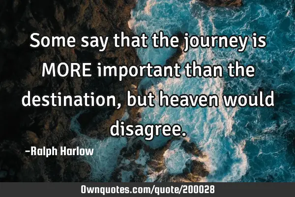 Some Say That The Journey Is More Important Than The Destination Essay