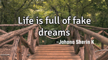 Life is full of fake dreams