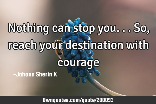 Nothing can stop you...
So, reach your destination with