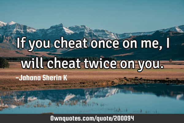 If you cheat once on me,
I will cheat twice on