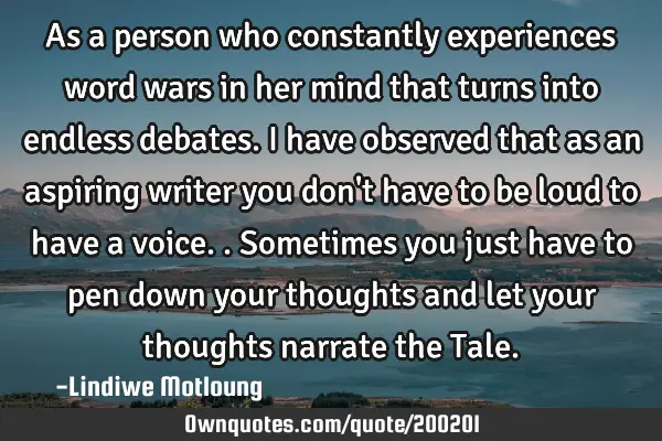 As a person who constantly experiences word wars in her mind that turns into endless debates. I