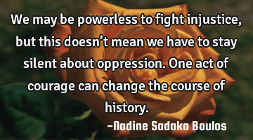 We may be powerless to fight injustice, but this doesn’t mean we have to stay silent about