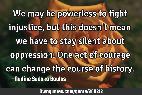 We may be powerless to fight injustice, but this doesn’t mean we have to stay silent about