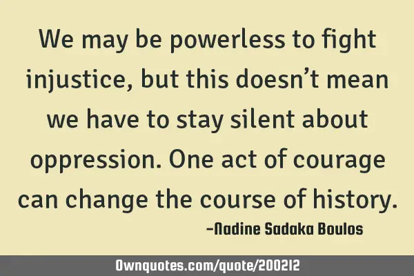 We may be powerless to fight injustice, but this doesn’t mean we have to stay silent about