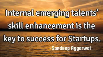 Internal emerging talents’ skill enhancement is the key to success for Startups.
