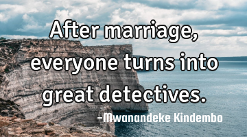 After marriage, everyone turns into great detectives.