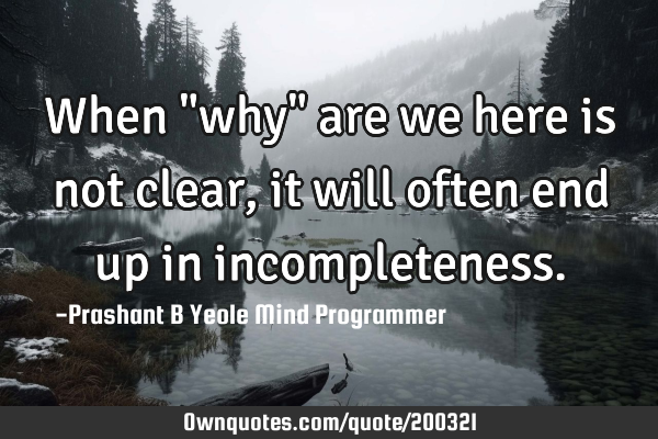 When "why"
are we here is
not clear, it will
often end up in