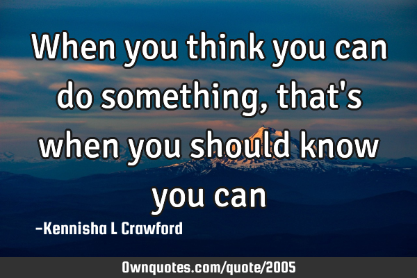When you think you can do something, that