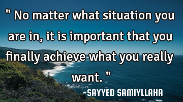 " No matter what situation you are in, it is important that you finally achieve what you really