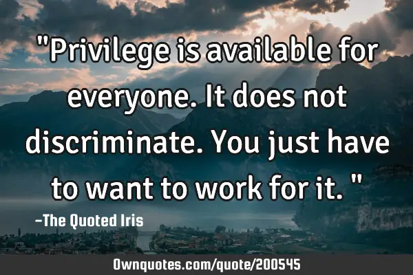 "Privilege is available for everyone. It does not discriminate. You just have to want to work for