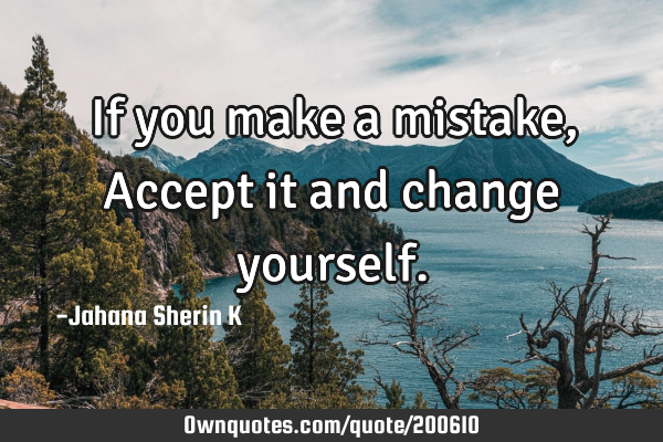 If you make a mistake,
Accept it and change