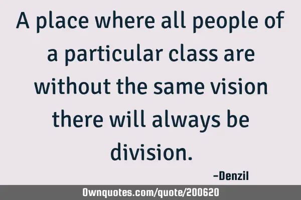 A place where all people of a particular class are without the same vision there will always be