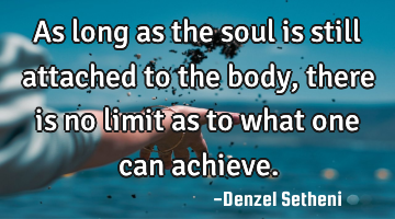 As long as the soul is still attached to the body, there is no limit as to what one can achieve.