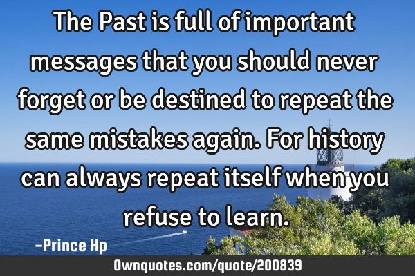 The Past is full of important messages that you should never forget or be destined to repeat the
