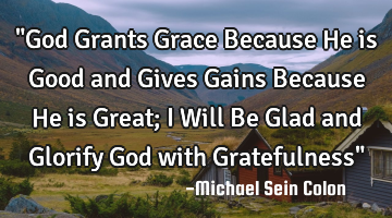"God Grants Grace Because He is Good and Gives Gains Because He is Great; I Will Be Glad and G