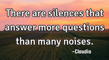 There are silences that answer more questions than many noises.