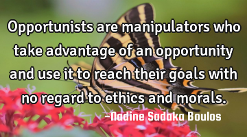 Opportunists are manipulators who take advantage of an opportunity and use it to reach their goals