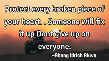 Protect every broken piece of your heart..
Someone will fix it up
Dont give up on everyone.