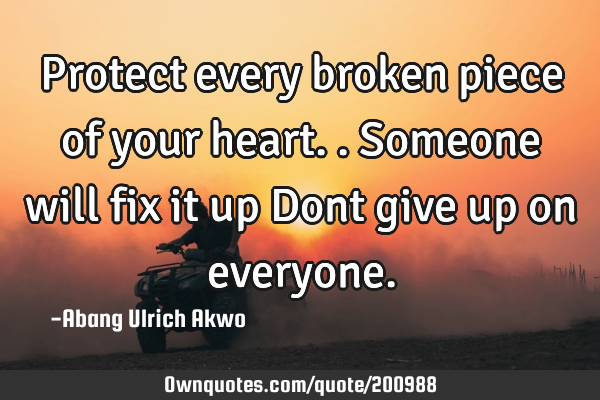 Protect every broken piece of your heart..
Someone will fix it up
Dont give up on