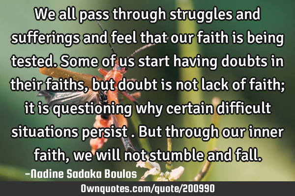 We all pass through struggles and sufferings and feel that our faith is being tested. Some of us