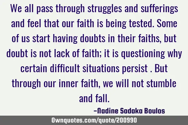 We all pass through struggles and sufferings and feel that our faith is being tested. Some of us
