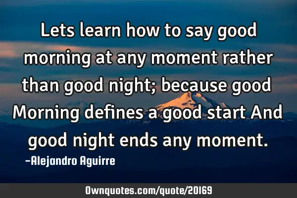 Lets learn how to say good morning at any moment rather than good night; because good Morning