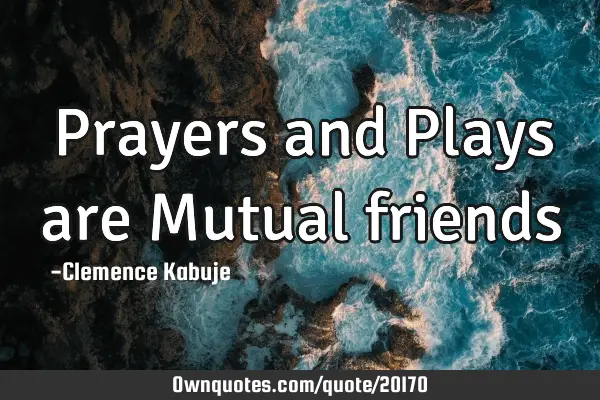 Prayers and Plays are Mutual
