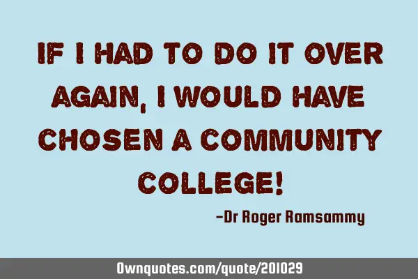 If I had to do it over again, I would have chosen a community college!