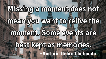 Missing a moment does not mean you want to relive the moment. Some events are best kept as memories.