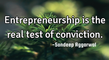 Entrepreneurship is the real test of conviction.