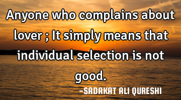 Anyone who complains about lover ;
It simply means that individual selection is not good.