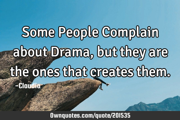 Some People Complain about Drama ,but they are the ones that  creates