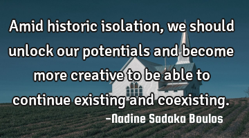 Amid historic isolation, we should unlock our potentials and become more creative to be able to