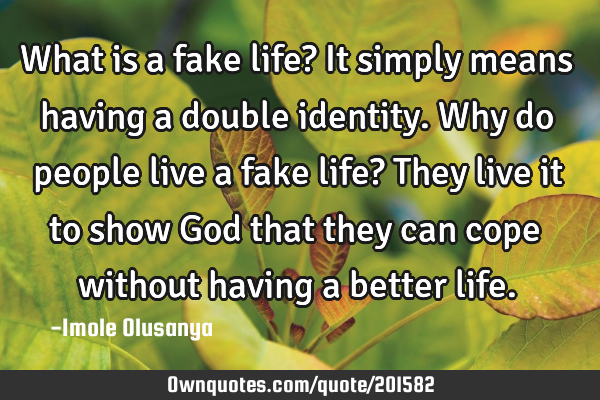 What is a fake life? It simply means having a double identity.
Why do people live a fake life? T