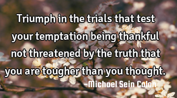 Triumph in the trials that test your temptation being thankful not threatened by the truth that you