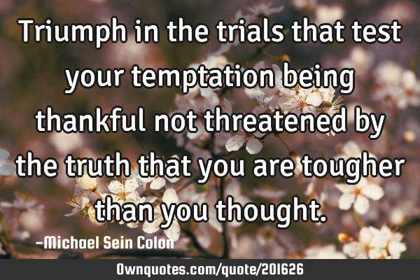 Triumph in the trials that test your temptation being thankful not threatened by the truth that you