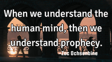 When we understand the human mind, then we understand prophecy.
