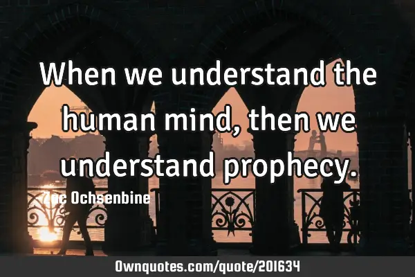 When we understand the human mind, then we understand