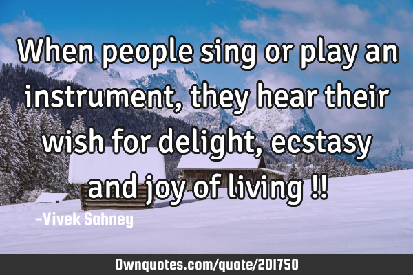 When people sing or play an instrument, they hear their wish: OwnQuotes.com