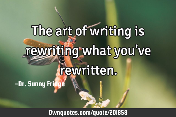 The art of writing is rewriting what you