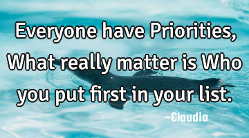 Everyone have Priorities,What really matter is Who you put first in your list.