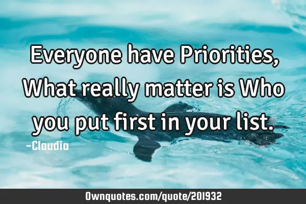 Everyone have Priorities,What really matter is Who you put first in your