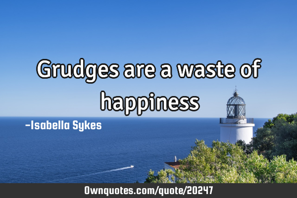 Grudges are a waste of