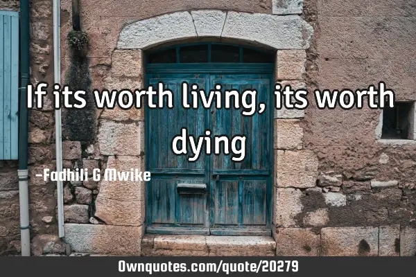 If its worth living, its worth